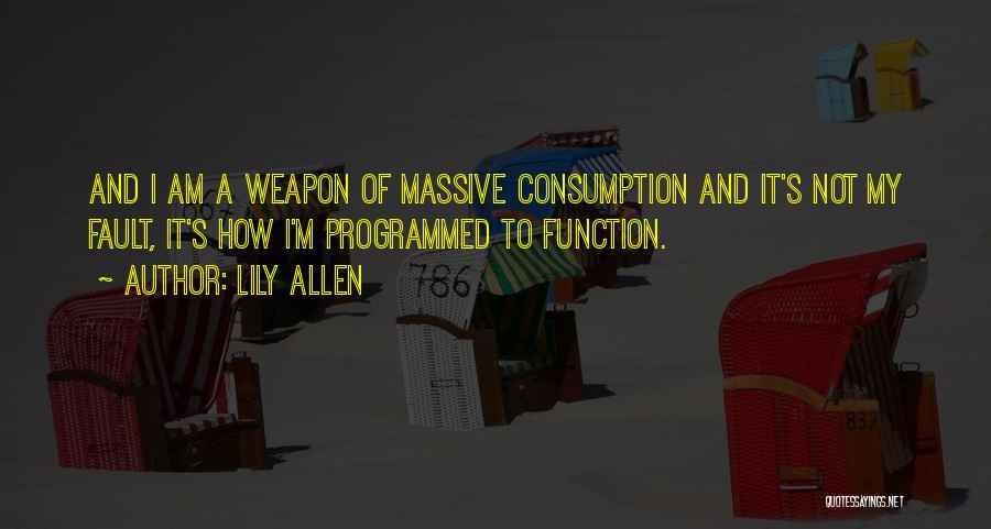 Lily Allen Quotes: And I Am A Weapon Of Massive Consumption And It's Not My Fault, It's How I'm Programmed To Function.