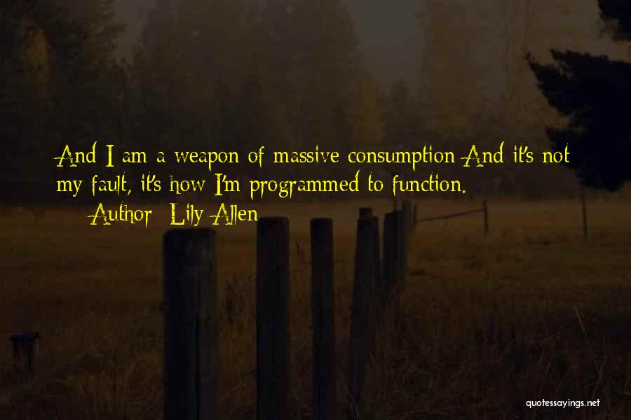 Lily Allen Quotes: And I Am A Weapon Of Massive Consumption And It's Not My Fault, It's How I'm Programmed To Function.