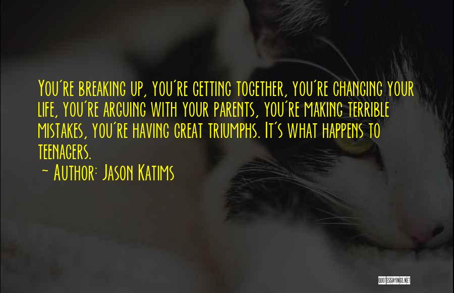 Jason Katims Quotes: You're Breaking Up, You're Getting Together, You're Changing Your Life, You're Arguing With Your Parents, You're Making Terrible Mistakes, You're