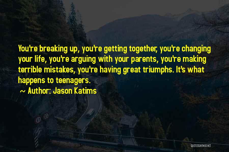 Jason Katims Quotes: You're Breaking Up, You're Getting Together, You're Changing Your Life, You're Arguing With Your Parents, You're Making Terrible Mistakes, You're