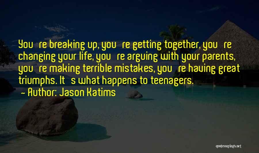 Jason Katims Quotes: You're Breaking Up, You're Getting Together, You're Changing Your Life, You're Arguing With Your Parents, You're Making Terrible Mistakes, You're