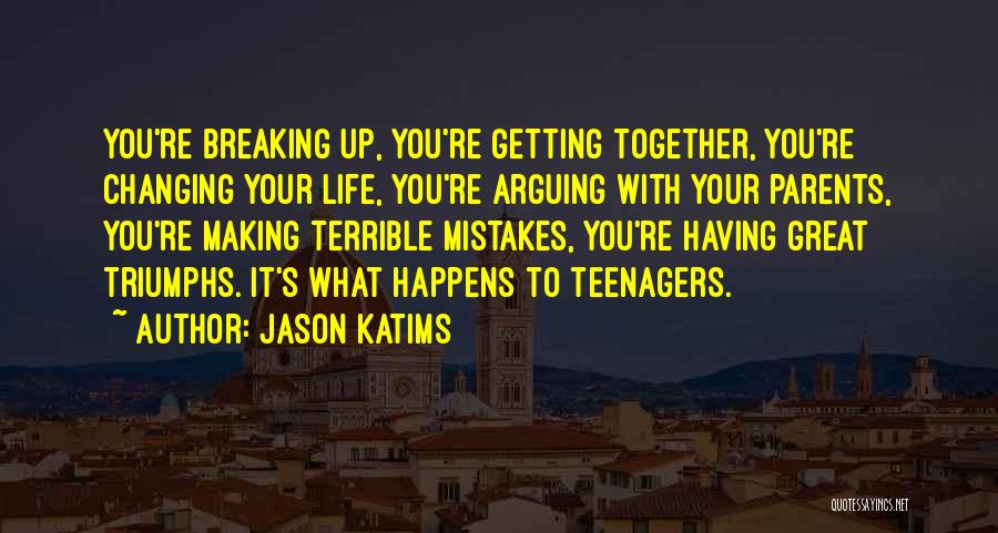 Jason Katims Quotes: You're Breaking Up, You're Getting Together, You're Changing Your Life, You're Arguing With Your Parents, You're Making Terrible Mistakes, You're