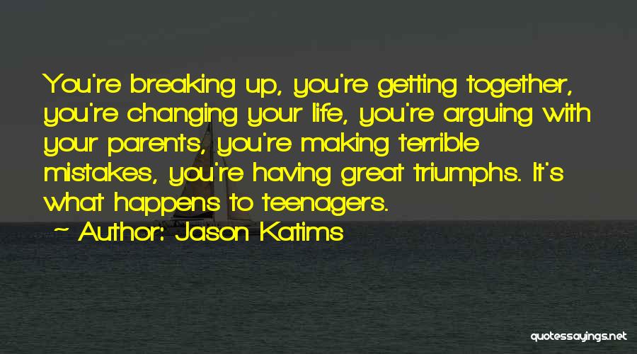 Jason Katims Quotes: You're Breaking Up, You're Getting Together, You're Changing Your Life, You're Arguing With Your Parents, You're Making Terrible Mistakes, You're