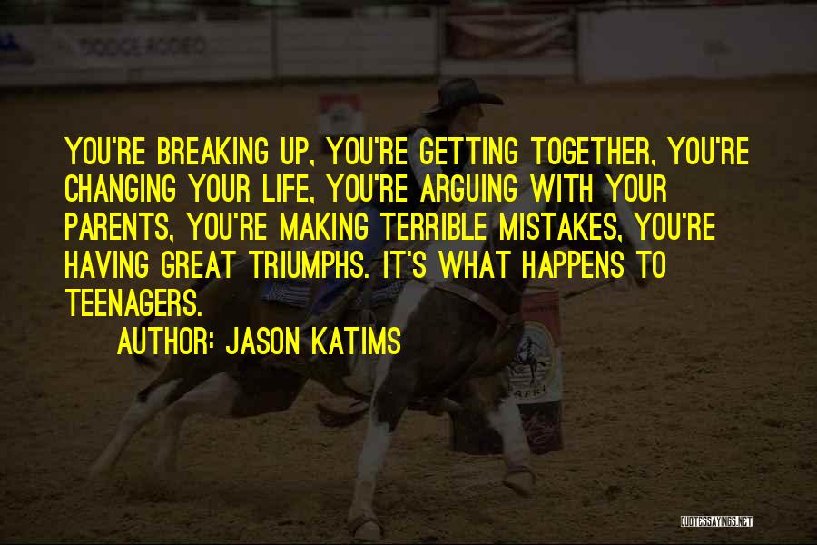 Jason Katims Quotes: You're Breaking Up, You're Getting Together, You're Changing Your Life, You're Arguing With Your Parents, You're Making Terrible Mistakes, You're