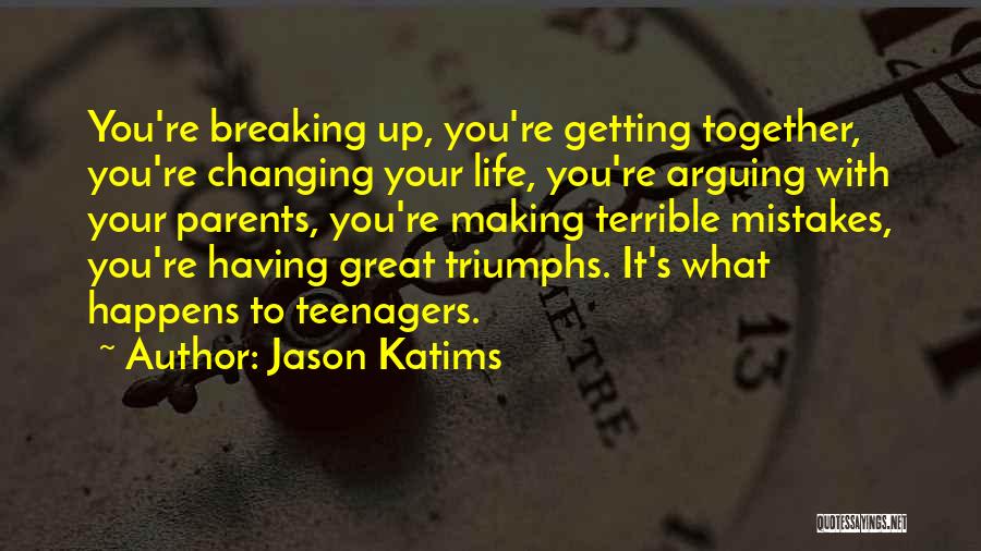 Jason Katims Quotes: You're Breaking Up, You're Getting Together, You're Changing Your Life, You're Arguing With Your Parents, You're Making Terrible Mistakes, You're