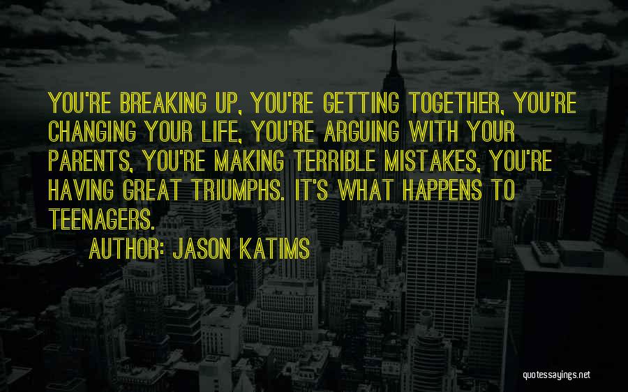Jason Katims Quotes: You're Breaking Up, You're Getting Together, You're Changing Your Life, You're Arguing With Your Parents, You're Making Terrible Mistakes, You're
