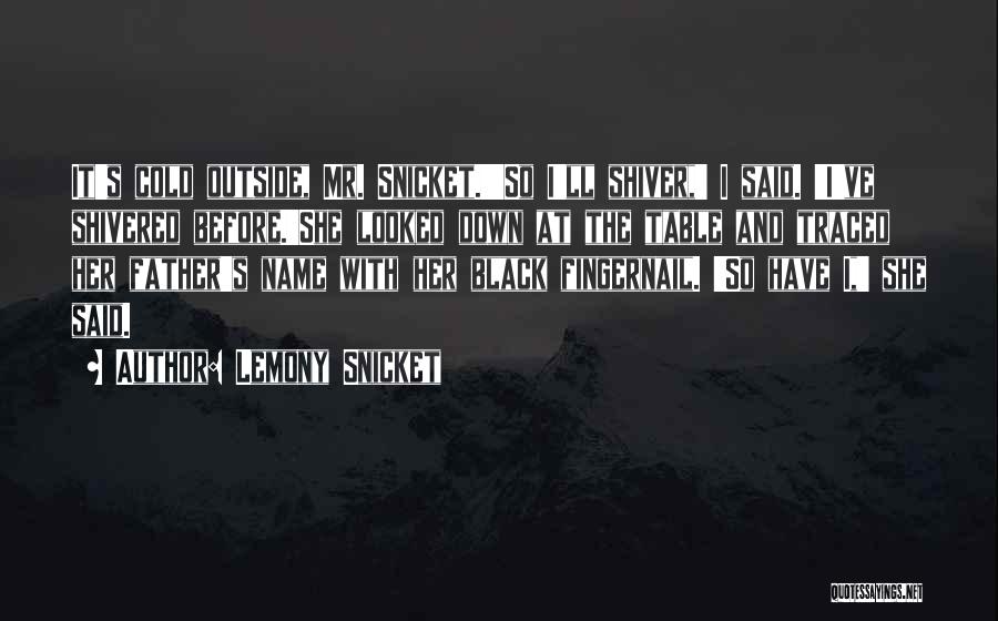 Lemony Snicket Quotes: It's Cold Outside, Mr. Snicket.''so I'll Shiver,' I Said. 'i've Shivered Before.'she Looked Down At The Table And Traced Her