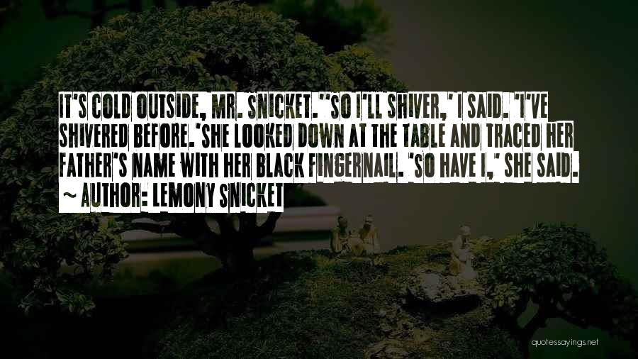 Lemony Snicket Quotes: It's Cold Outside, Mr. Snicket.''so I'll Shiver,' I Said. 'i've Shivered Before.'she Looked Down At The Table And Traced Her