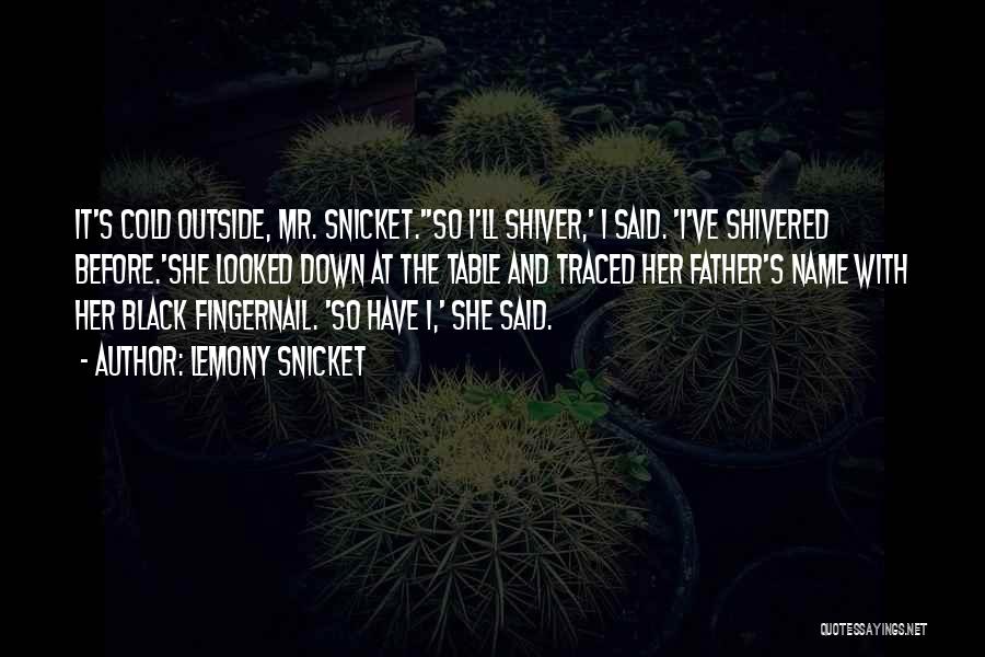 Lemony Snicket Quotes: It's Cold Outside, Mr. Snicket.''so I'll Shiver,' I Said. 'i've Shivered Before.'she Looked Down At The Table And Traced Her