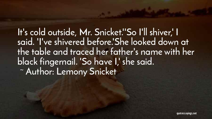 Lemony Snicket Quotes: It's Cold Outside, Mr. Snicket.''so I'll Shiver,' I Said. 'i've Shivered Before.'she Looked Down At The Table And Traced Her