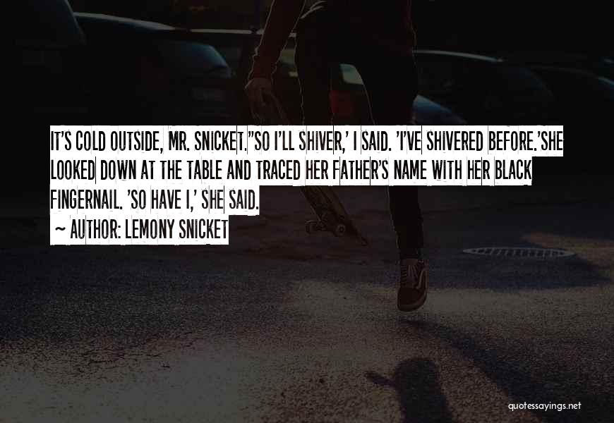 Lemony Snicket Quotes: It's Cold Outside, Mr. Snicket.''so I'll Shiver,' I Said. 'i've Shivered Before.'she Looked Down At The Table And Traced Her