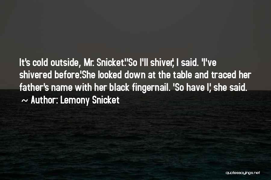 Lemony Snicket Quotes: It's Cold Outside, Mr. Snicket.''so I'll Shiver,' I Said. 'i've Shivered Before.'she Looked Down At The Table And Traced Her