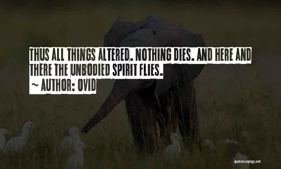 Ovid Quotes: Thus All Things Altered. Nothing Dies. And Here And There The Unbodied Spirit Flies.