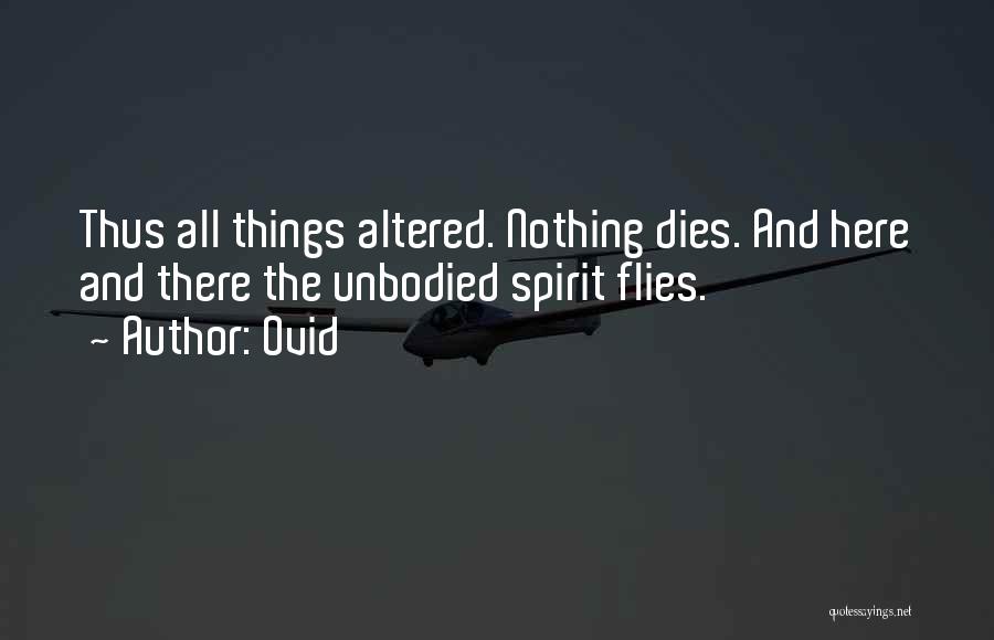 Ovid Quotes: Thus All Things Altered. Nothing Dies. And Here And There The Unbodied Spirit Flies.