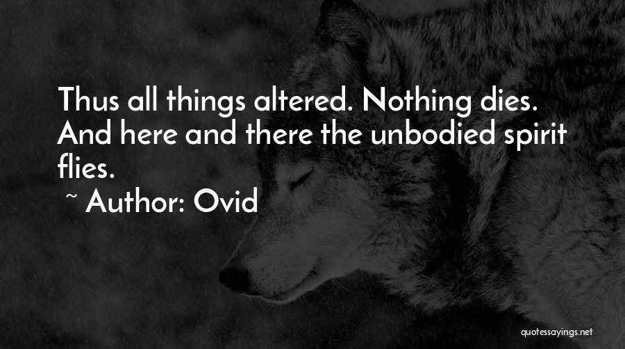 Ovid Quotes: Thus All Things Altered. Nothing Dies. And Here And There The Unbodied Spirit Flies.