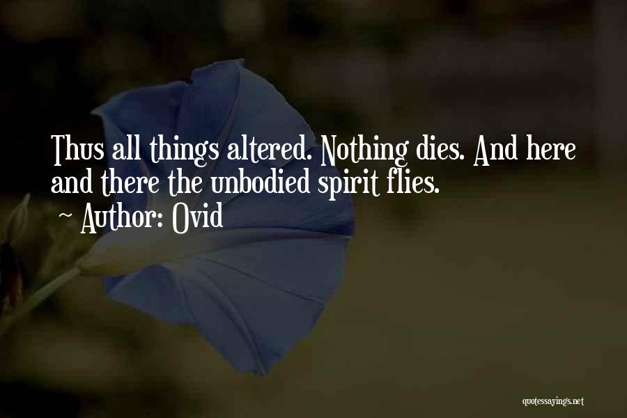 Ovid Quotes: Thus All Things Altered. Nothing Dies. And Here And There The Unbodied Spirit Flies.