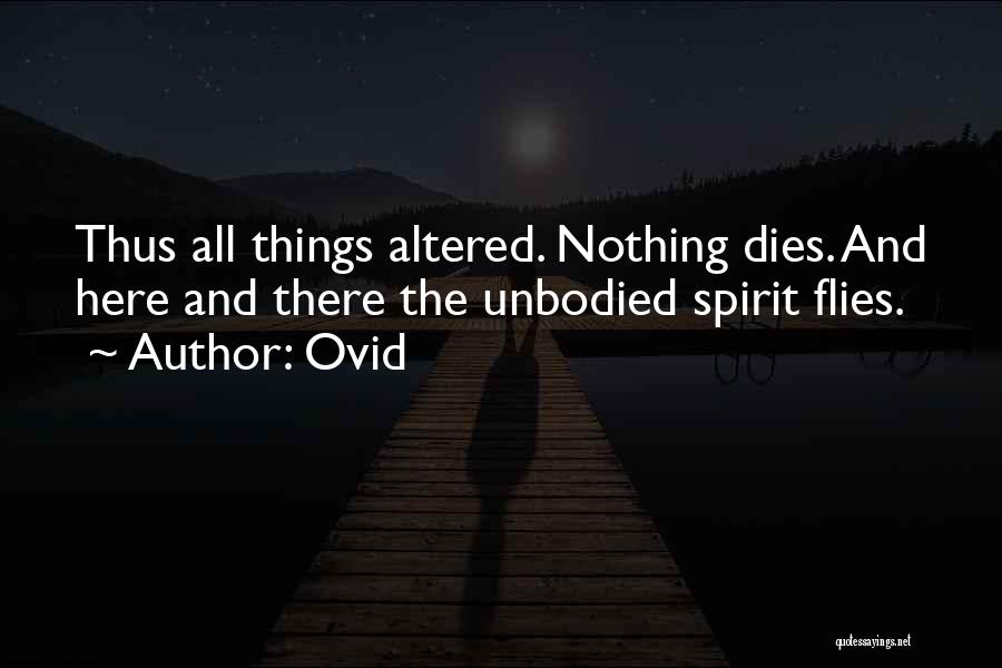 Ovid Quotes: Thus All Things Altered. Nothing Dies. And Here And There The Unbodied Spirit Flies.