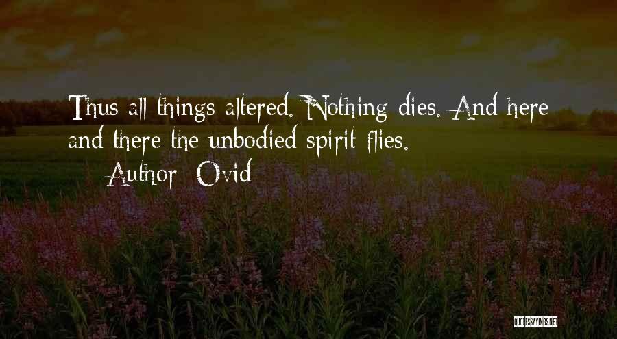 Ovid Quotes: Thus All Things Altered. Nothing Dies. And Here And There The Unbodied Spirit Flies.