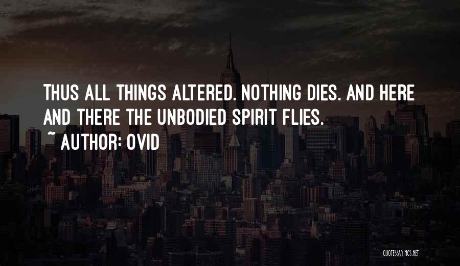 Ovid Quotes: Thus All Things Altered. Nothing Dies. And Here And There The Unbodied Spirit Flies.