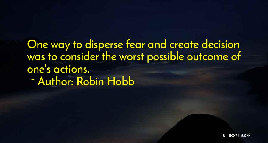 Robin Hobb Quotes: One Way To Disperse Fear And Create Decision Was To Consider The Worst Possible Outcome Of One's Actions.