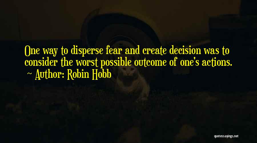 Robin Hobb Quotes: One Way To Disperse Fear And Create Decision Was To Consider The Worst Possible Outcome Of One's Actions.