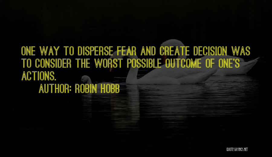 Robin Hobb Quotes: One Way To Disperse Fear And Create Decision Was To Consider The Worst Possible Outcome Of One's Actions.