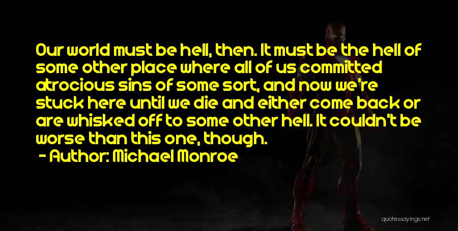 Michael Monroe Quotes: Our World Must Be Hell, Then. It Must Be The Hell Of Some Other Place Where All Of Us Committed