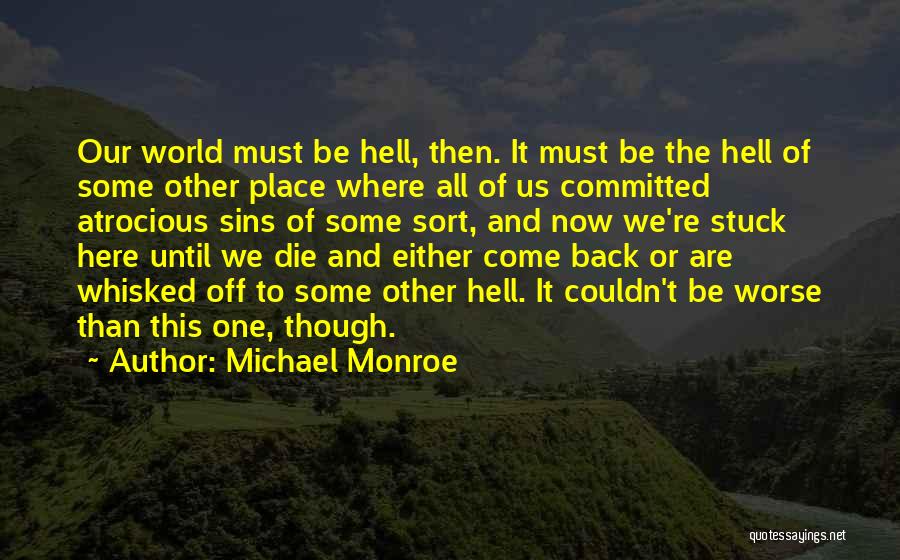 Michael Monroe Quotes: Our World Must Be Hell, Then. It Must Be The Hell Of Some Other Place Where All Of Us Committed