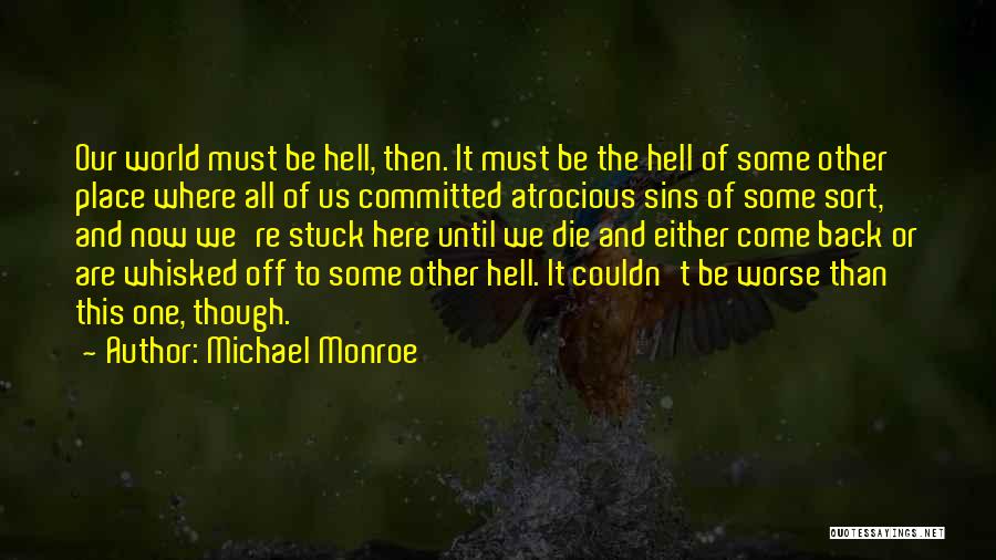 Michael Monroe Quotes: Our World Must Be Hell, Then. It Must Be The Hell Of Some Other Place Where All Of Us Committed