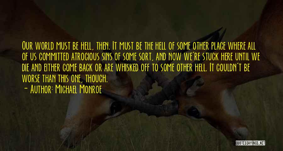 Michael Monroe Quotes: Our World Must Be Hell, Then. It Must Be The Hell Of Some Other Place Where All Of Us Committed