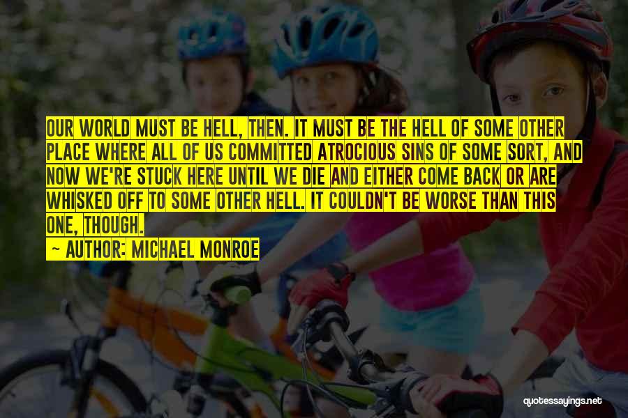 Michael Monroe Quotes: Our World Must Be Hell, Then. It Must Be The Hell Of Some Other Place Where All Of Us Committed