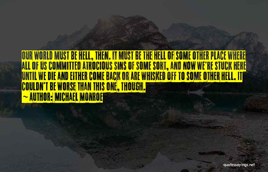 Michael Monroe Quotes: Our World Must Be Hell, Then. It Must Be The Hell Of Some Other Place Where All Of Us Committed