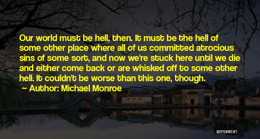 Michael Monroe Quotes: Our World Must Be Hell, Then. It Must Be The Hell Of Some Other Place Where All Of Us Committed