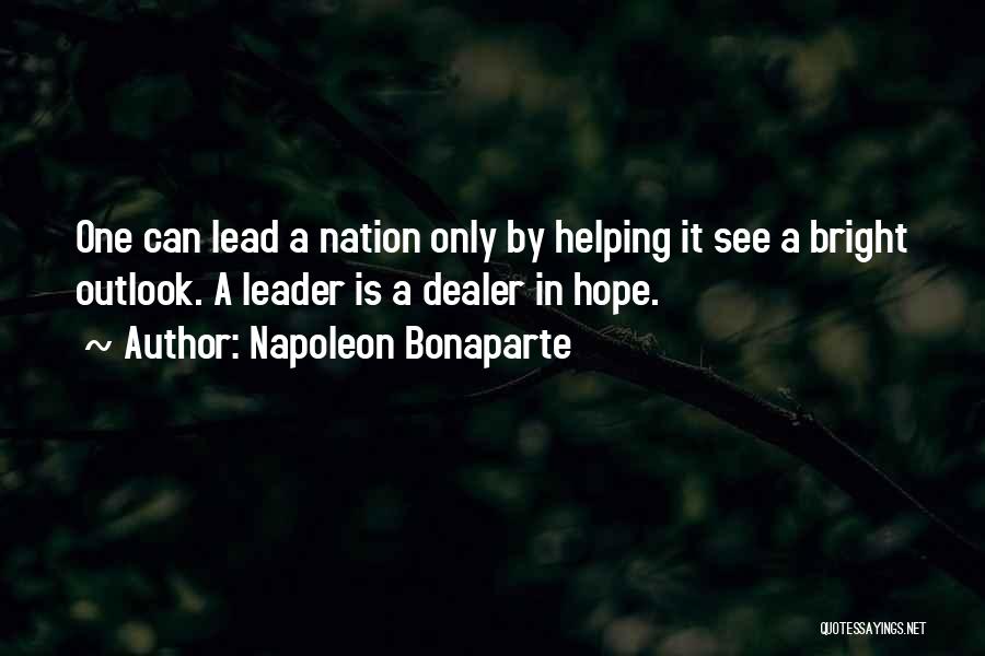 Napoleon Bonaparte Quotes: One Can Lead A Nation Only By Helping It See A Bright Outlook. A Leader Is A Dealer In Hope.
