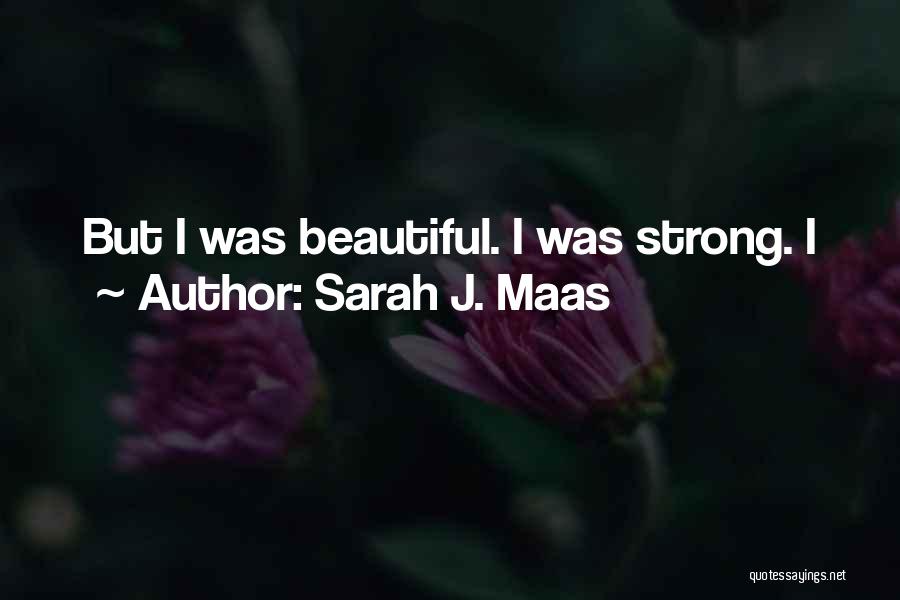 Sarah J. Maas Quotes: But I Was Beautiful. I Was Strong. I