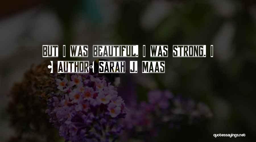 Sarah J. Maas Quotes: But I Was Beautiful. I Was Strong. I