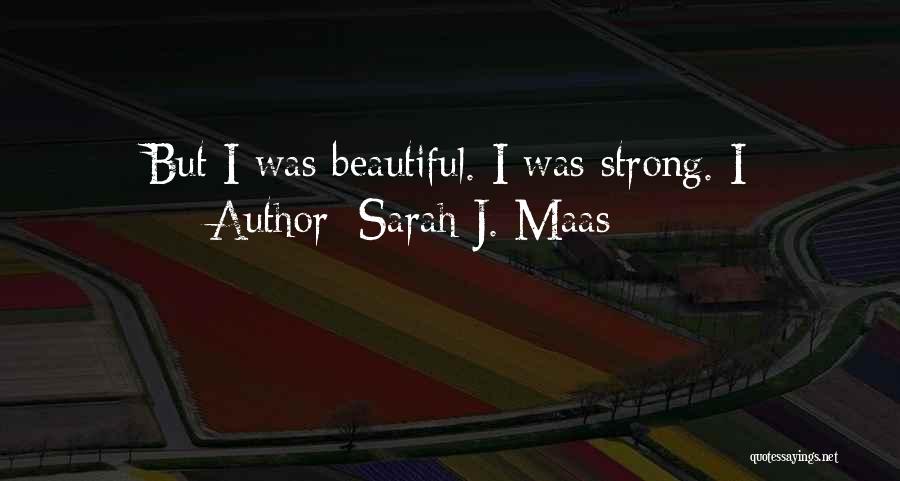 Sarah J. Maas Quotes: But I Was Beautiful. I Was Strong. I