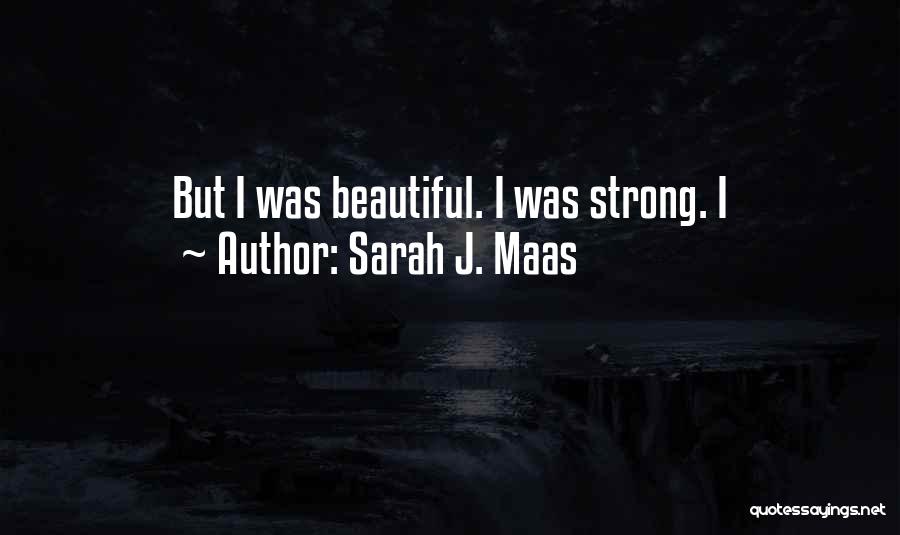 Sarah J. Maas Quotes: But I Was Beautiful. I Was Strong. I