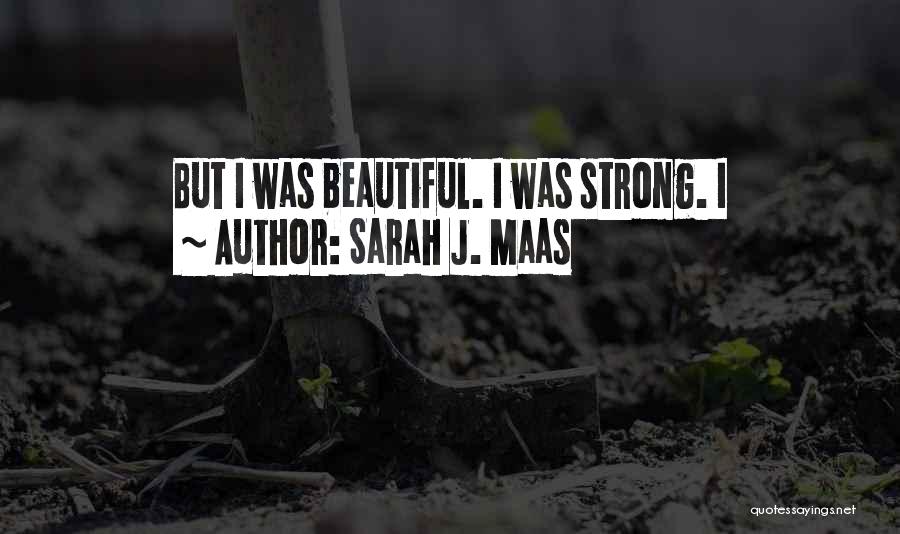 Sarah J. Maas Quotes: But I Was Beautiful. I Was Strong. I