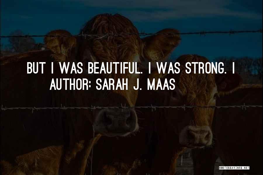 Sarah J. Maas Quotes: But I Was Beautiful. I Was Strong. I