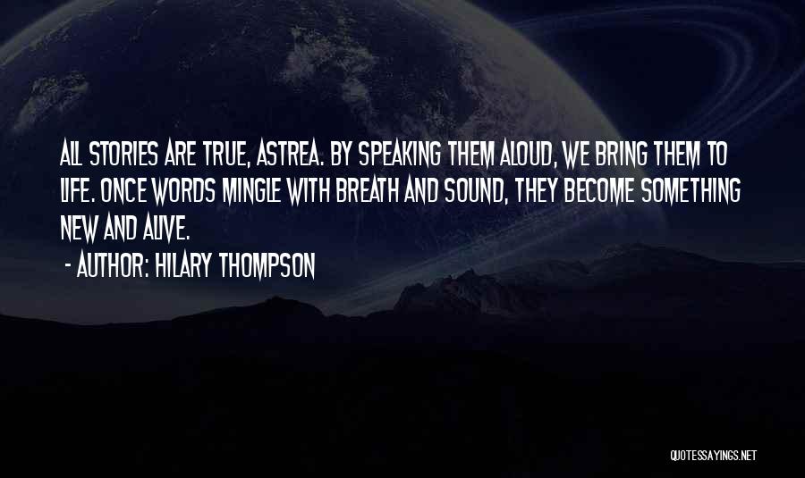 Hilary Thompson Quotes: All Stories Are True, Astrea. By Speaking Them Aloud, We Bring Them To Life. Once Words Mingle With Breath And
