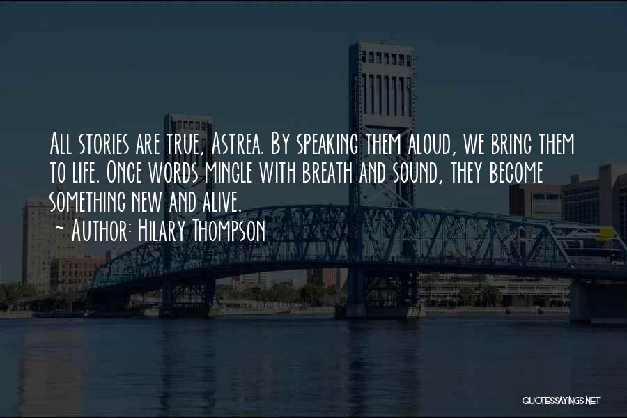 Hilary Thompson Quotes: All Stories Are True, Astrea. By Speaking Them Aloud, We Bring Them To Life. Once Words Mingle With Breath And