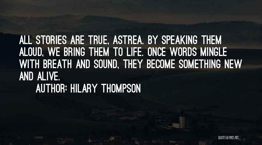 Hilary Thompson Quotes: All Stories Are True, Astrea. By Speaking Them Aloud, We Bring Them To Life. Once Words Mingle With Breath And