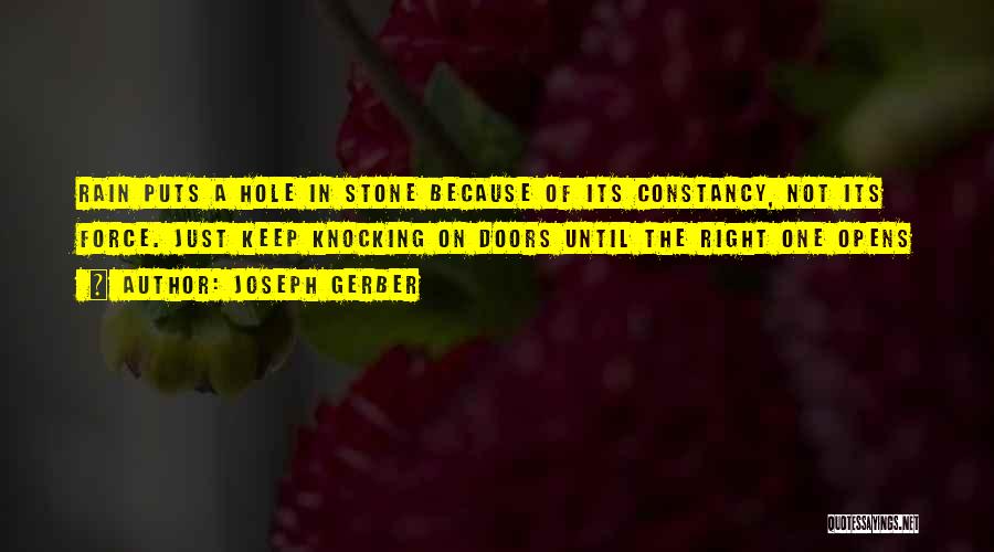 Joseph Gerber Quotes: Rain Puts A Hole In Stone Because Of Its Constancy, Not Its Force. Just Keep Knocking On Doors Until The