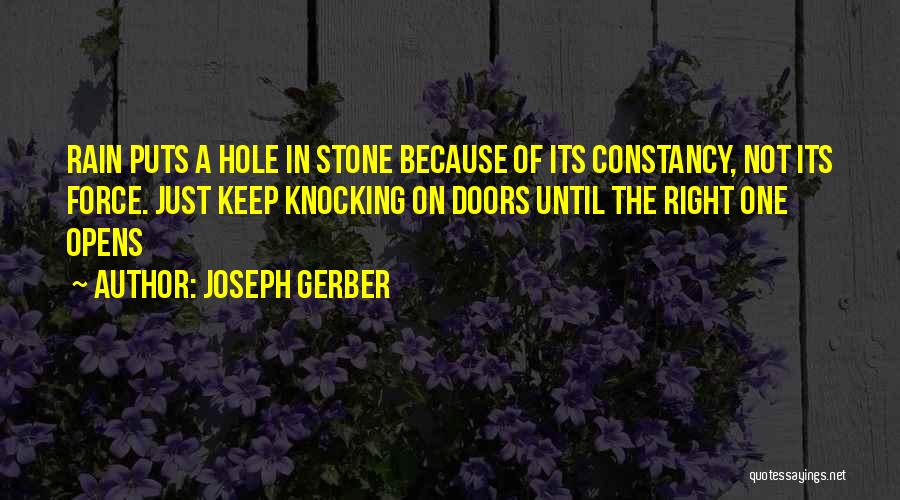 Joseph Gerber Quotes: Rain Puts A Hole In Stone Because Of Its Constancy, Not Its Force. Just Keep Knocking On Doors Until The
