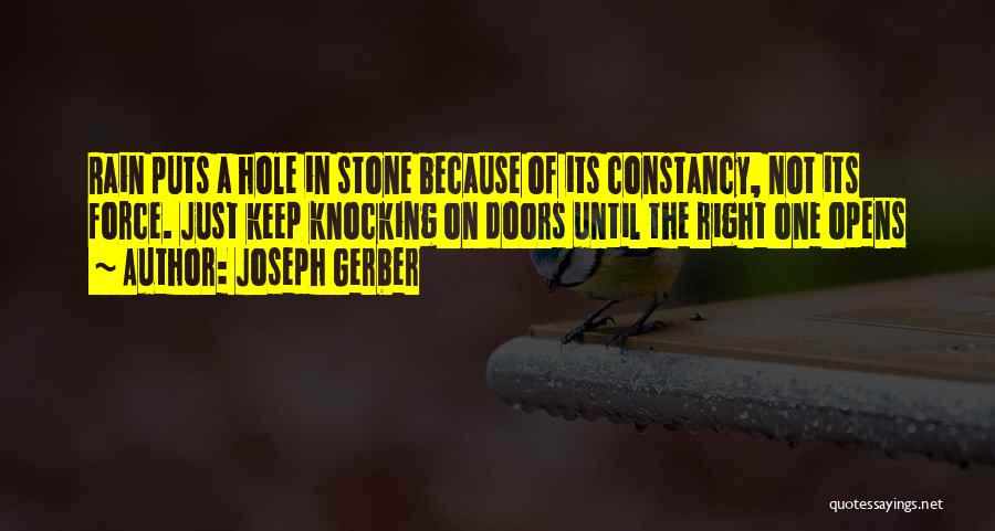 Joseph Gerber Quotes: Rain Puts A Hole In Stone Because Of Its Constancy, Not Its Force. Just Keep Knocking On Doors Until The