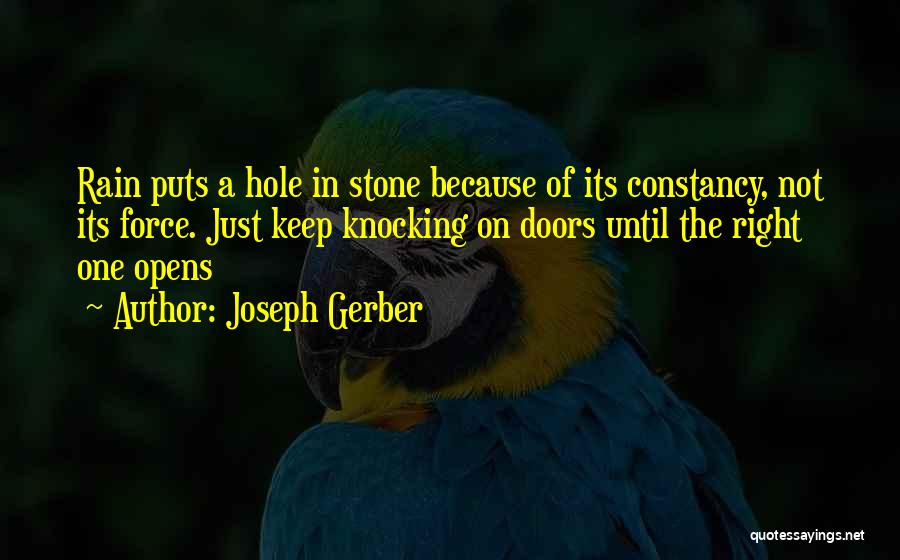 Joseph Gerber Quotes: Rain Puts A Hole In Stone Because Of Its Constancy, Not Its Force. Just Keep Knocking On Doors Until The