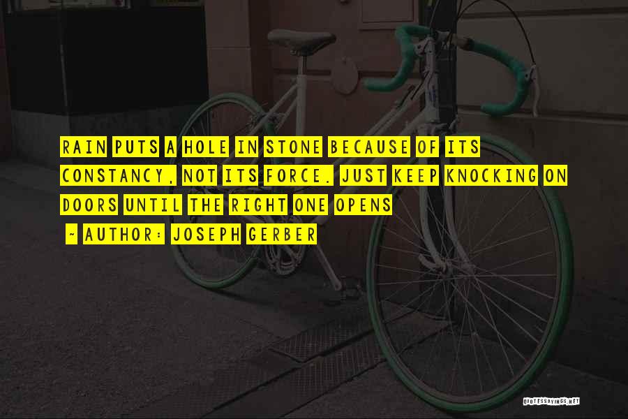 Joseph Gerber Quotes: Rain Puts A Hole In Stone Because Of Its Constancy, Not Its Force. Just Keep Knocking On Doors Until The