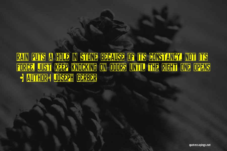 Joseph Gerber Quotes: Rain Puts A Hole In Stone Because Of Its Constancy, Not Its Force. Just Keep Knocking On Doors Until The
