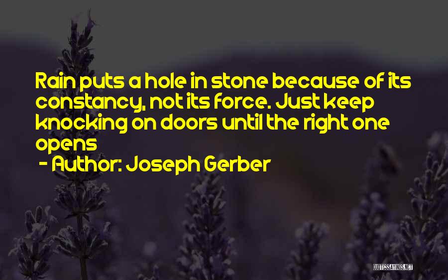 Joseph Gerber Quotes: Rain Puts A Hole In Stone Because Of Its Constancy, Not Its Force. Just Keep Knocking On Doors Until The